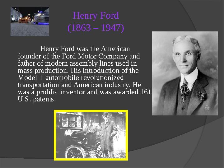 Henry Ford was the American founder of the Ford Motor Company and father of modern assembly lines used in mass production. Hi