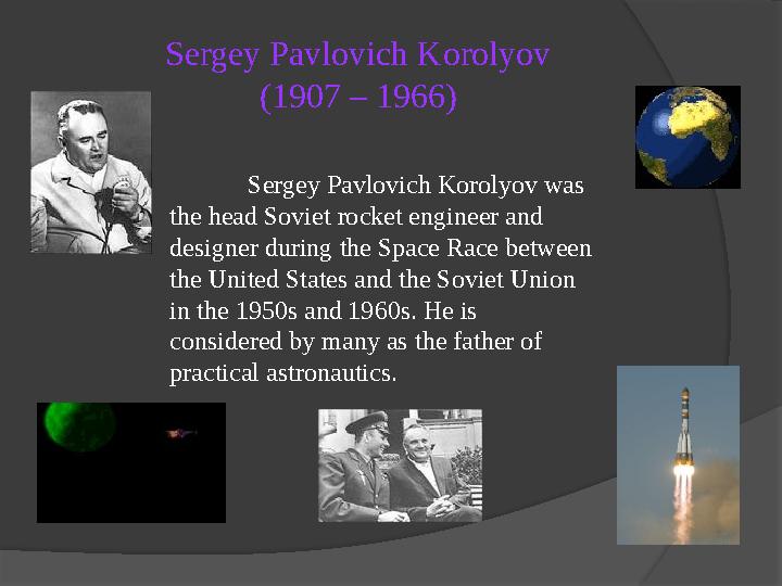 Sergey Pavlovich Korolyov (1907 – 1966) Sergey Pavlovich Korolyov was the head Soviet rocket engineer and designer during the