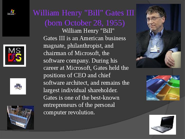 William Henry "Bill" Gates III (born October 28, 1955) William Henry "Bill" Gates III is an American business magnate, philan