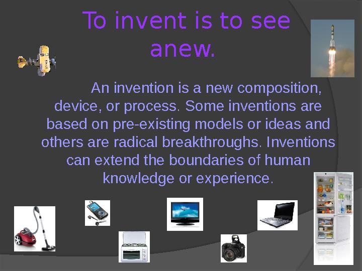 To invent is to see anew. An invention is a new composition, device, or process. Some inventions are based on pre-existing m