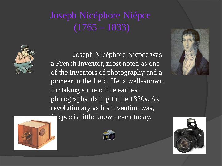 Joseph Nicéphore Niépce (1765 – 1833) Joseph Nicéphore Niépce was a French inventor, most noted as one of the inventors of ph