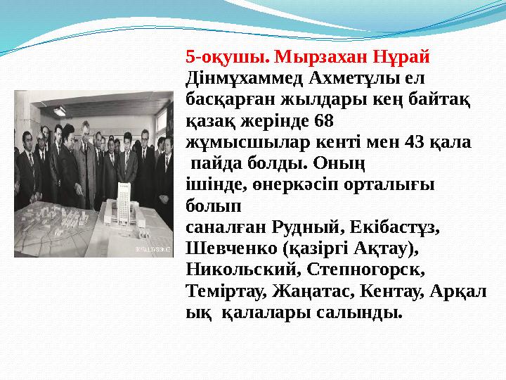 5-оқушы. Мырзахан Нұрай Дінмұхаммед Ахметұлы ел басқарған жылдары кең байтақ қазақ жерінде 68 жұмысшылар кенті мен 43 қала