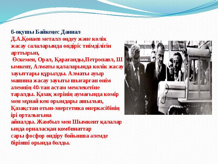 6-оқушы Байкеңес Даниал Д.А.Қонаев металл өңдеу және көлік жасау салаларында өндіріс тиімділігін арттырып, Өскемен, Орал, Қа