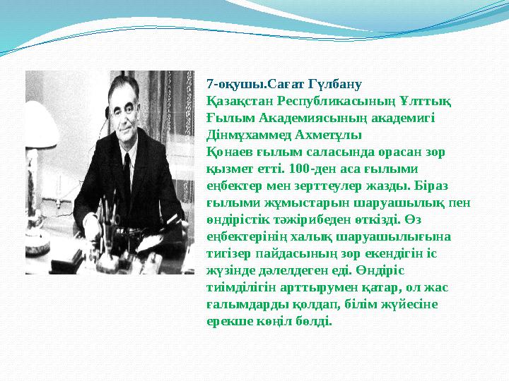 7-оқушы.Сағат Гүлбану Қазақстан Республикасының Ұлттық Ғылым Академиясының академигі Дінмұхаммед Ахметұлы Қонаев ғылым саласы