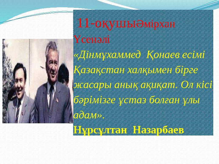 11-оқушыӘмірхан Үсенәлі «Дінмұхаммед Қонаев есімі Қазақстан халқымен бірге жасары анық ақиқат. Ол кісі бәрімізге ұстаз бол