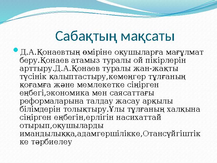 Сабақтың мақсаты  Д.А.Қонаевтың өміріне оқушыларға мағұлмат беру.Қонаев атамыз туралы ой пікірлерін арттыру.Д.А.Қ