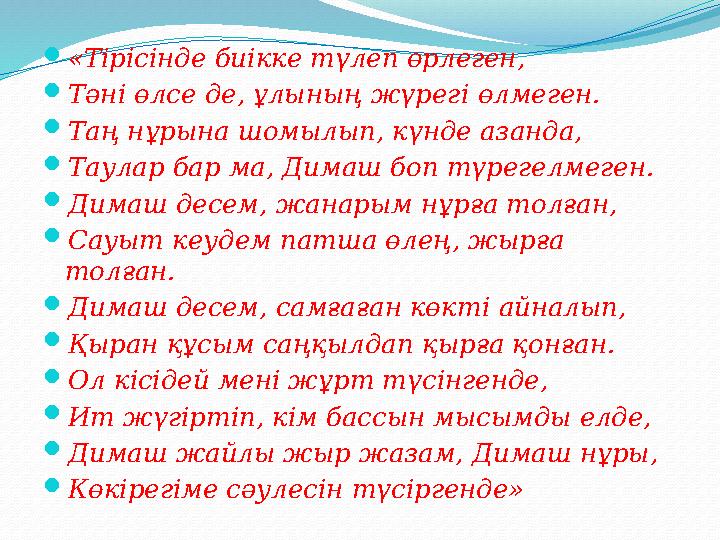 «Тiрiсiнде биiкке түлеп өрлеген, Тәнi өлсе де, ұлының жүрег i өлмеген. Таң нұрына шомылып, күнде азанда, Таулар бар ма, Дима