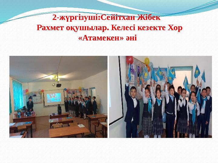 2-жүргізуші:Сейітхан Жібек Рахмет оқушылар. Келесі кезекте Хор «Атамекен» әні