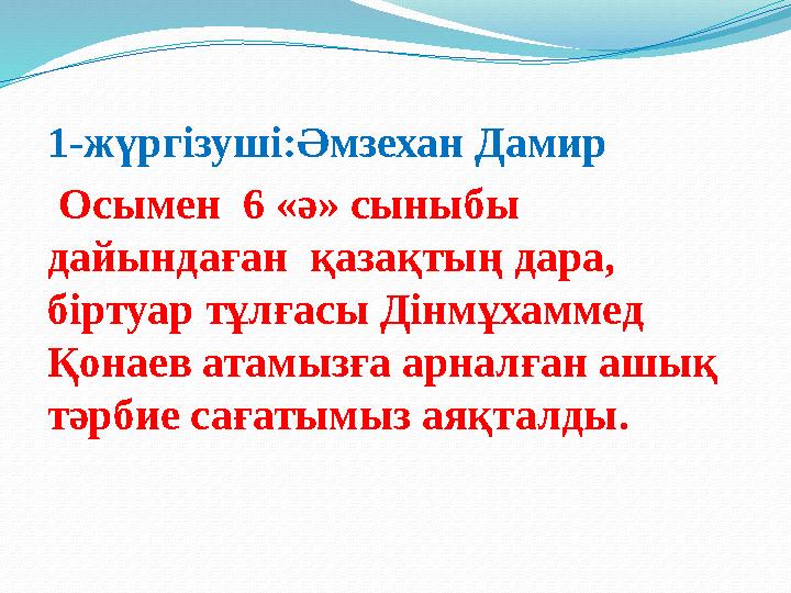 1-жүргізуші:Әмзехан Дамир Осымен 6 «ә» сыныбы дайындаған қазақтың дара, біртуар тұлғасы Дінмұхаммед Қонаев атамызға арналғ