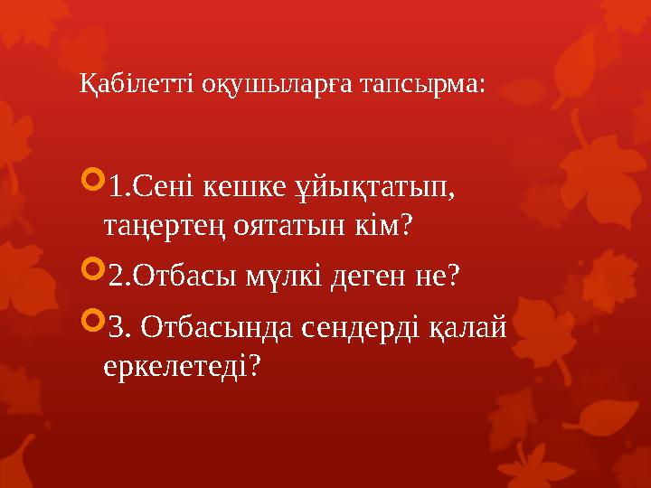 Қабілетті оқушыларға тапсырма: 1.Сені кешке ұйықтатып, таңертең оятатын кім? 2.Отбасы мүлкі деген не? 3. Отбасында сендерді