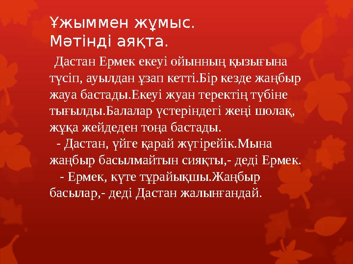 Ұжыммен жұмыс. Мәтінді аяқта. Дастан Ермек екеуі ойынның қызығына түсіп, ауылдан ұзап кетті.Бір кезде жаңбыр жауа бастады.Еке