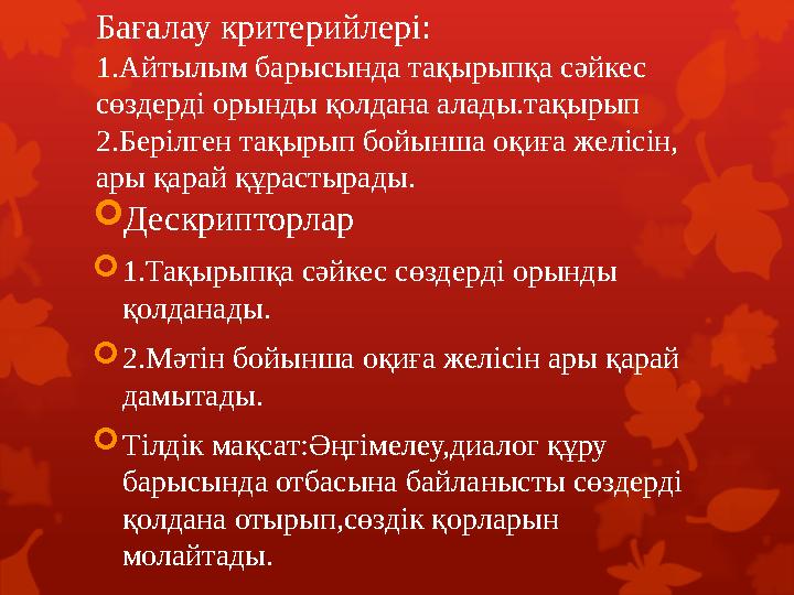 Бағалау критерийлері: 1.Айтылым барысында тақырыпқа сәйкес сөздерді орынды қолдана алады.тақырып 2.Берілген тақырып бойынша оқи