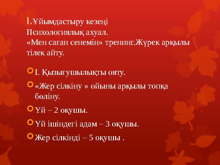 I.Ұйымдастыру кезеңі Психологиялық ахуал. «Мен саған сенемін» тренинг.Жүрек арқылы тілек айту. I. Қызығушылықты ояту. «Жер сі