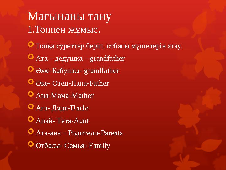 Мағынаны тану 1.Топпен жұмыс. Топқа суреттер беріп, отбасы мүшелерін атау. Ата – дедушка – grandfather Әже-Бабушка- grandfath