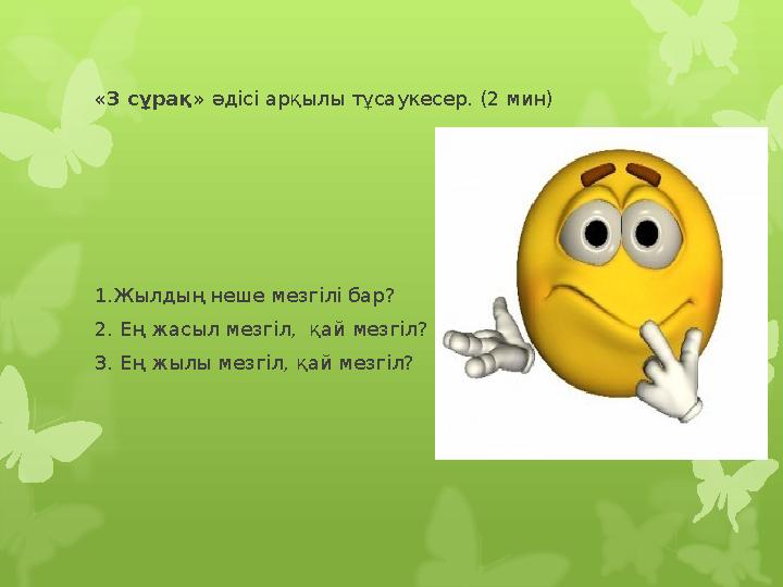 «3 сұрақ» әдісі арқылы тұсаукесер. (2 мин) 1.Жылдың неше мезгілі бар? 2. Ең жасыл мезгіл, қай мезгіл? 3. Ең жылы мезгіл, қай м