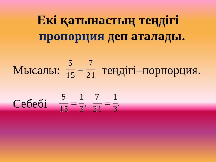 Екі қатынастың теңдігі пропорция деп аталады. Мысалы: теңдігі–порпорция. Себебі