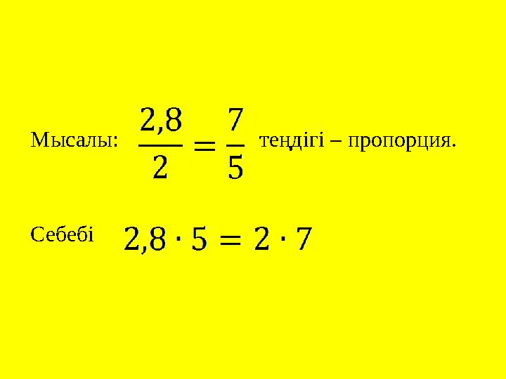 Мысалы: теңдігі – пропорция. Себебі