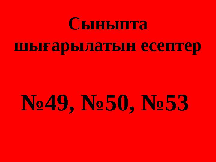 Сыныпта шығарылатын есептер №49, №50, №53