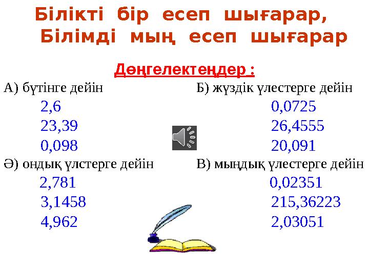 Білікті бір есеп шығарар, Білімді мың есеп шығарар Дөңгелектеңдер : А) бүтінге дейін Б) жүзді