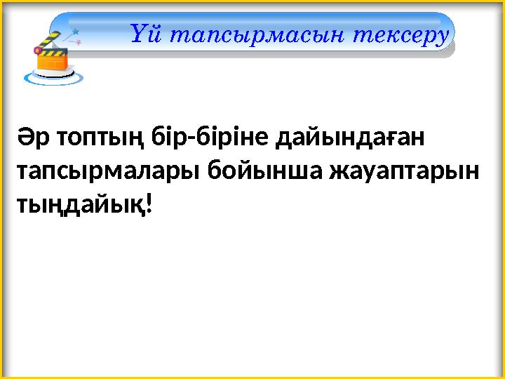Үй тапсырмасын тексеру Әр топтың бір-біріне дайындаған тапсырмалары бойынша жауаптарын тыңдайық!