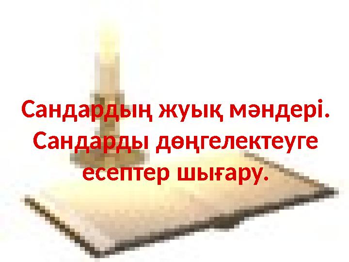 Сандардың жуық мәндері. Сандарды дөңгелектеуге есептер шығару.