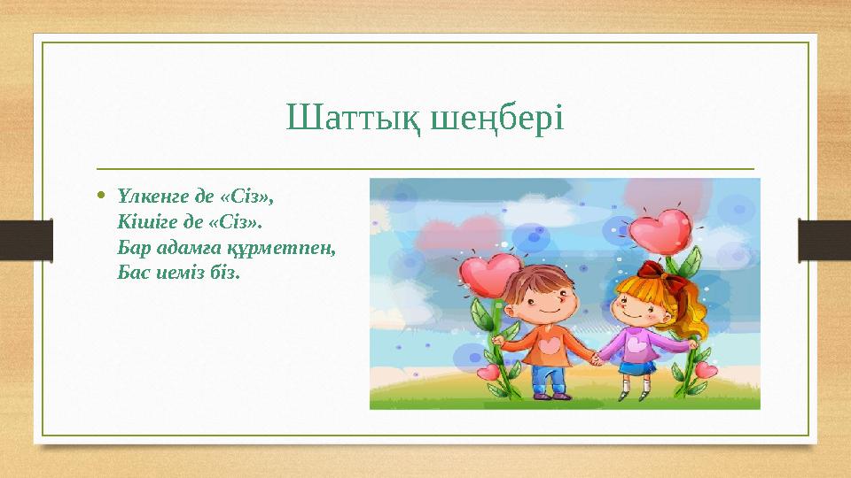 Шаттық шеңбері • Үлкенге де «Сіз», Кішіге де «Сіз». Бар адамға құрметпен, Бас иеміз біз.