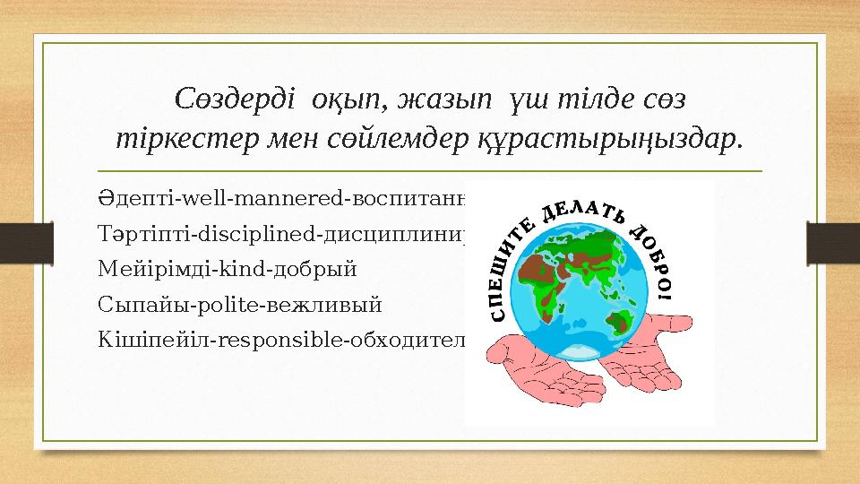 Сөздерді оқып, жазып үш тілде сөз тіркестер мен сөйлемдер құрастырыңыздар. Әдепті- well-mannered- воспитанный Т әртіпті- disc