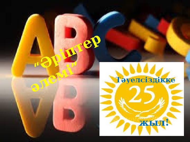 “Ә ріптер әлем і” Тәуелсіздікке жыл!