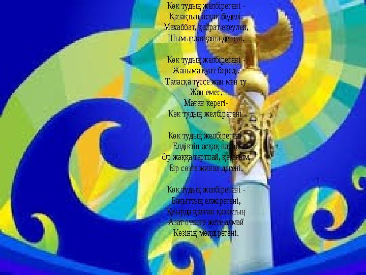 Көк тудың желбірегені - Қазақтың асқақ беделі. Махаббат, қайрат екеулеп, Шымырлатқаны денені. Көк туды