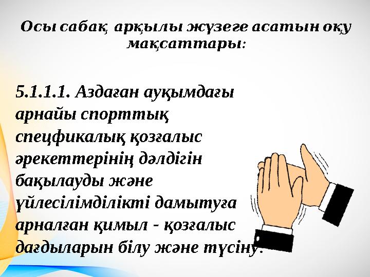 Осысабақ арқылыжүзегеасатыноқу : мақсаттары 5.1.1.1. Аздаған ауқымдағы арнайы спорттық спецфикалық қозғалыс әрекеттерінің д
