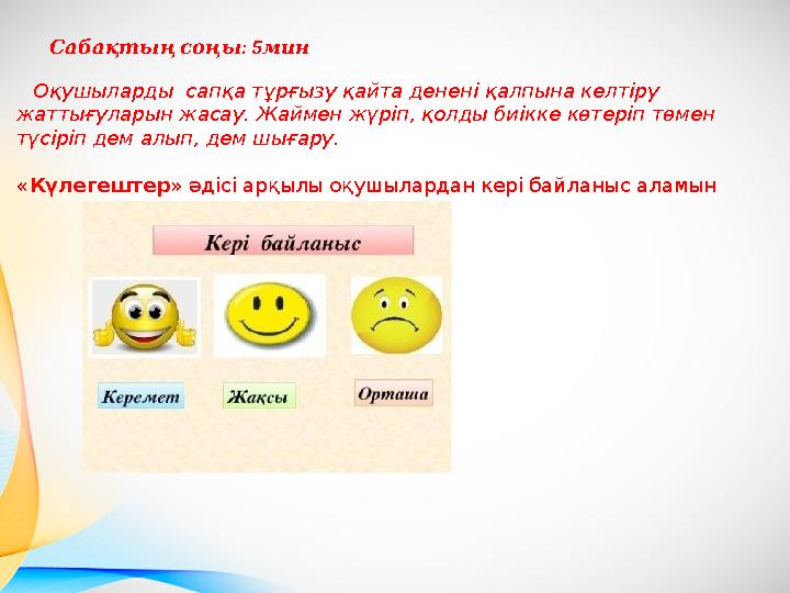 : 5 Сабақтыңсоңы мин Оқушыларды сапқа тұрғызу қайта денені қалпына келтіру жаттығуларын жасау. Жаймен жүріп, қолды биікке