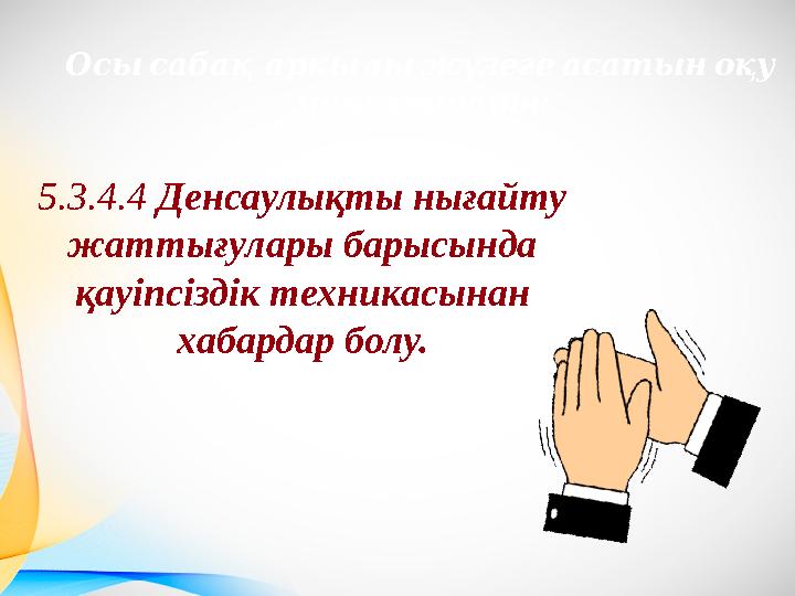 Осысабақ арқылыжүзегеасатыноқу : мақсаттары 5.3.4.4 Денсаулықты нығайту жаттығулары барысында қауіпсіздік техникасынан хаба
