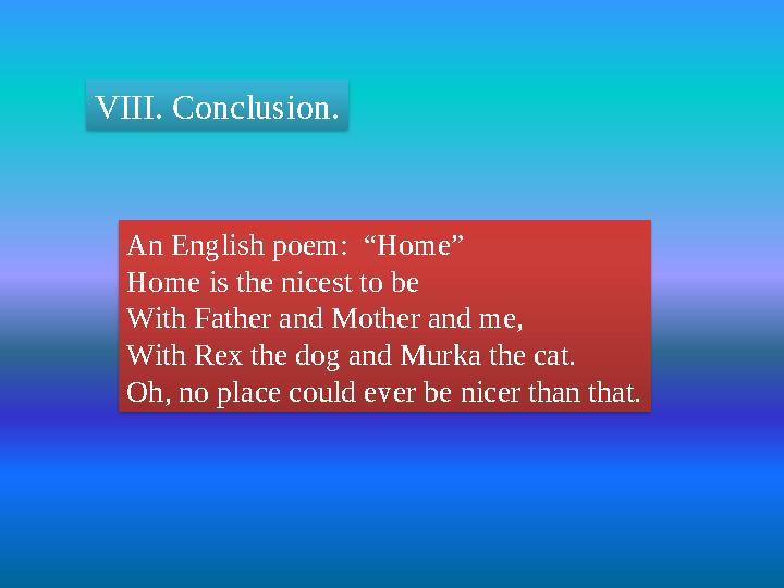 VIII. Conclusion. An English poem: “Home” Home is the nicest to be With Father and Mother and me, With Rex the dog and Murka t