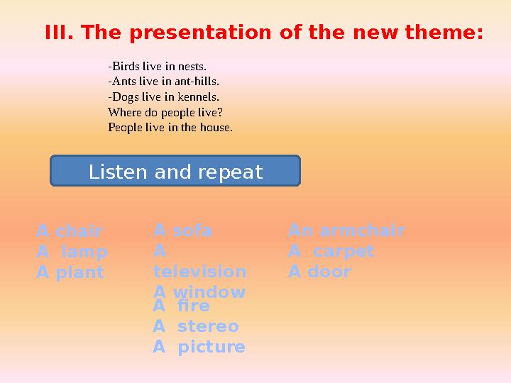 III. The presentation of the new theme: -Birds live in nests. -Ants live in ant-hills. -Dogs live in kennels. Where do peopl