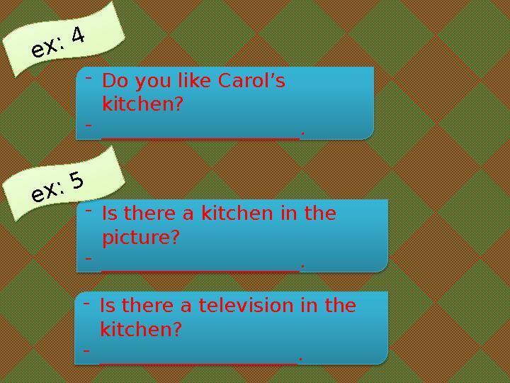 e x : 4 - Do you like Carol’s kitchen? - ____________________. - Is there a kitchen in the picture? - ____________________