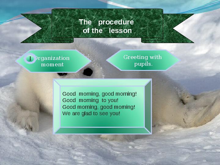 The procedure of the lesson Organization moment Greeting with pupils. . Good morning, good morning! Good morning t