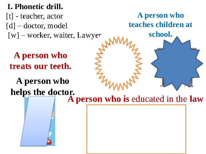 I. Phonetic drill. [t] - teacher, actor [d] – doctor, model [w] – worker, waiter, Lawyer A person who teaches children at