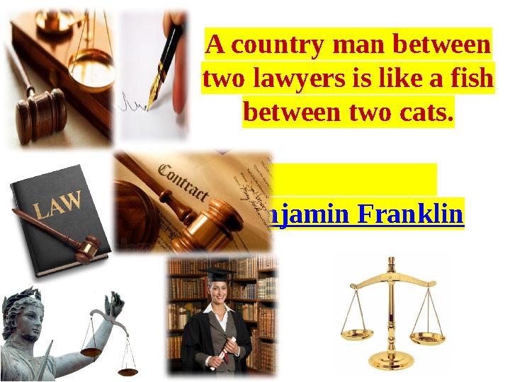 A country man between two lawyers is like a fish between two cats. Benjamin Franklin