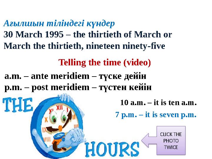 Ағылшын тіліндегі күндер 30 March 1995 – the thirtieth of March or March the thirtieth, nineteen ninety-five Telling the tim