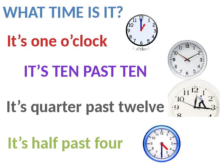 WHAT TIME IS IT? It’s one o’clock IT’S TEN PAST TEN It’s quarter past twelve It’s half past four