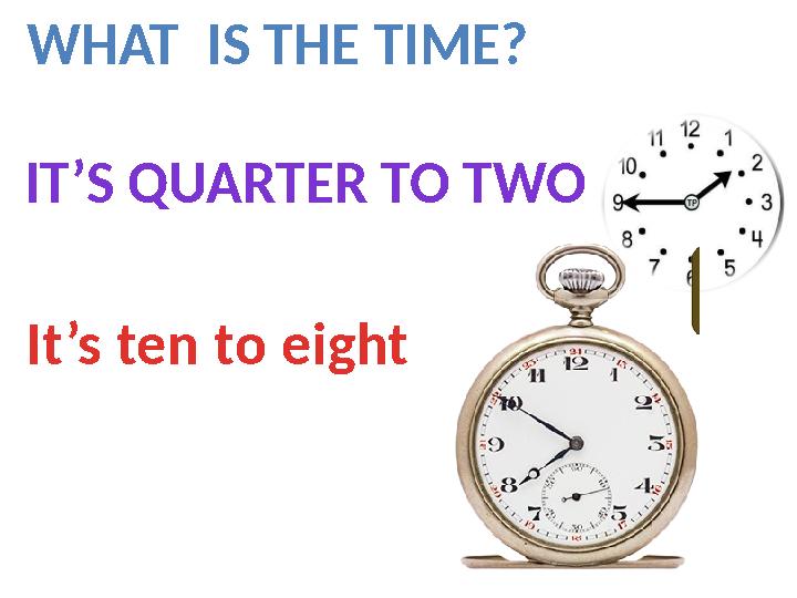 WHAT IS THE TIME? IT’S QUARTER TO TWO It’s ten to eight