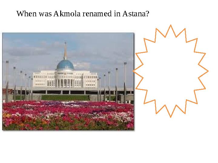 When was Akmola renamed in Astana? 1998 – Akmola was renamed in Astana