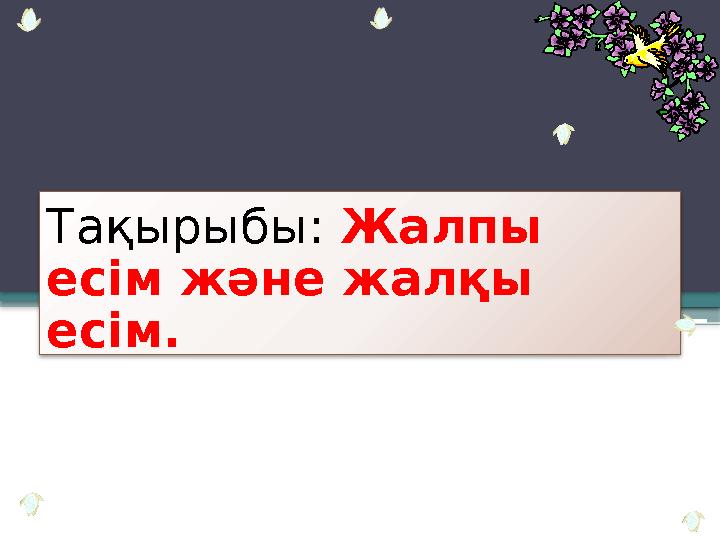 Тақырыбы: Жалпы есім және жалқы есім.