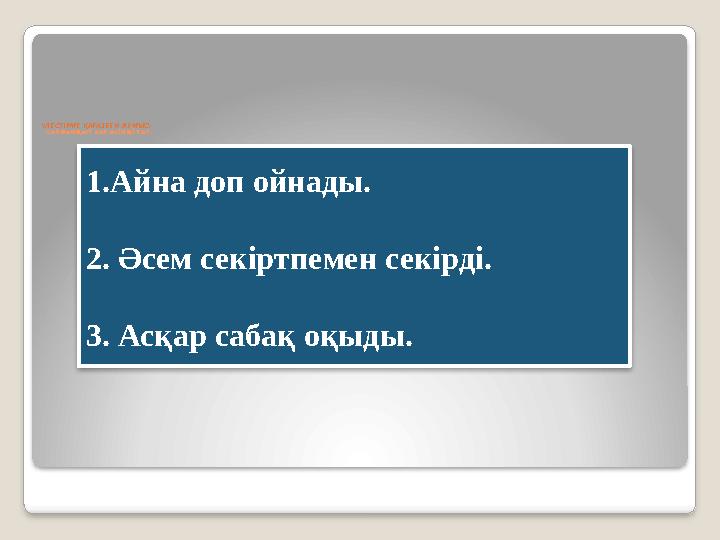 ҮЛЕСТІРМЕ ҚАҒАЗБЕН ЖҰМЫС: -сөйлемдегі зат есімді тап. 1.Айна доп ойнады. 2. Әсем секірт пе мен секірді. 3. Асқар сабақ оқыды.