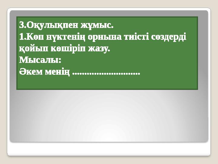 3.Оқулықпен жұмыс. 1.Көп нүктенің орнына тиісті сөздерді қойып көшіріп жазу. Мысалы: Әкем менің ............................