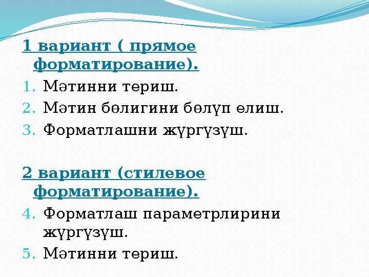 1 вариант ( прямое форматирование). 1.Мәтинни териш. 2.Мәтин бөлигини бөлүп елиш. 3.Форматлашни жүргүзүш. 2 вариант (стилевое