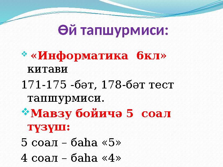 Өй тапшурмиси:  «Информатика 6кл» китави 171-175 -бәт, 178-бәт тест тапшурмиси. Мавзу бойичә 5 соал түзүш: 5 соал – баһ