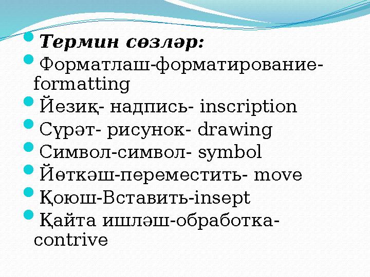  Термин сөзләр:  Форматлаш-форматирование- formatting  Йезиқ- надпись- inscription  Сүрәт- рисунок- drawing  Символ-символ-