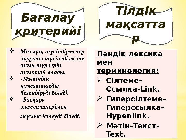 Бағалау критерийі Мазмұн, түсіндірмелер туралы түсінеді және оның түрлерін анықтай алады. -Мәтіндік құжаттарды безендір