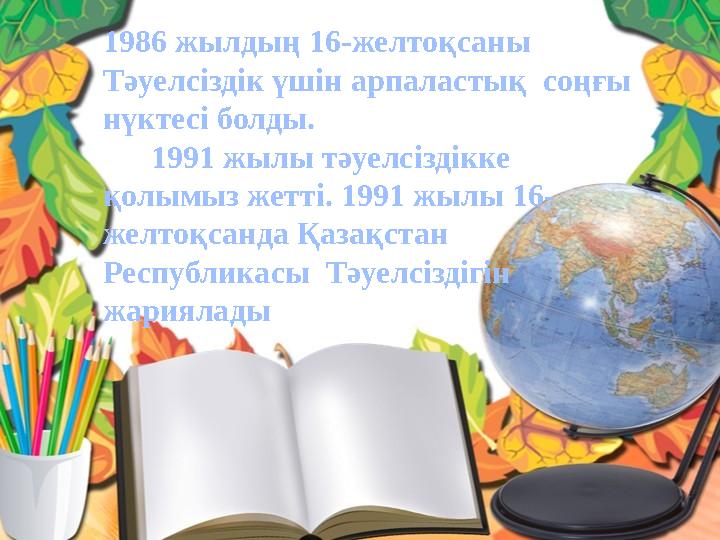 1986 жылдың 16-желтоқсаны Тәуелсіздік үшін арпаластық соңғы нүктесі болды. 1991 жылы тәуелсіздікке қолымыз жетті. 1991